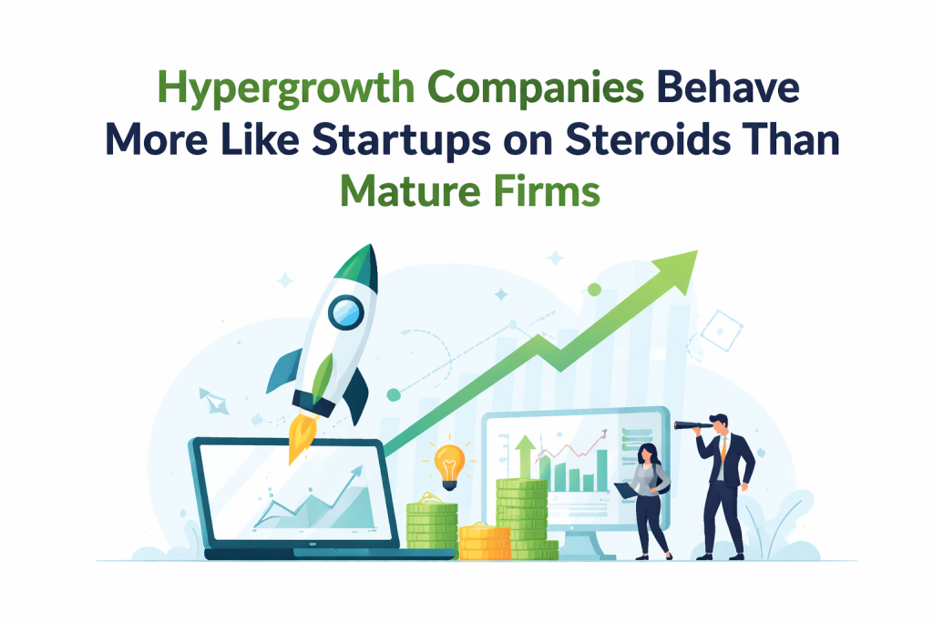 Hypergrowth Companies Behave More Like Startups on Steroids Than Mature Firms